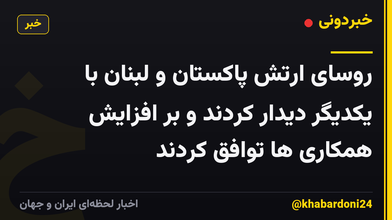 روسای ارتش پاکستان و لبنان با یکدیگر دیدار کردند و بر افزایش همکاری ها توافق کردند