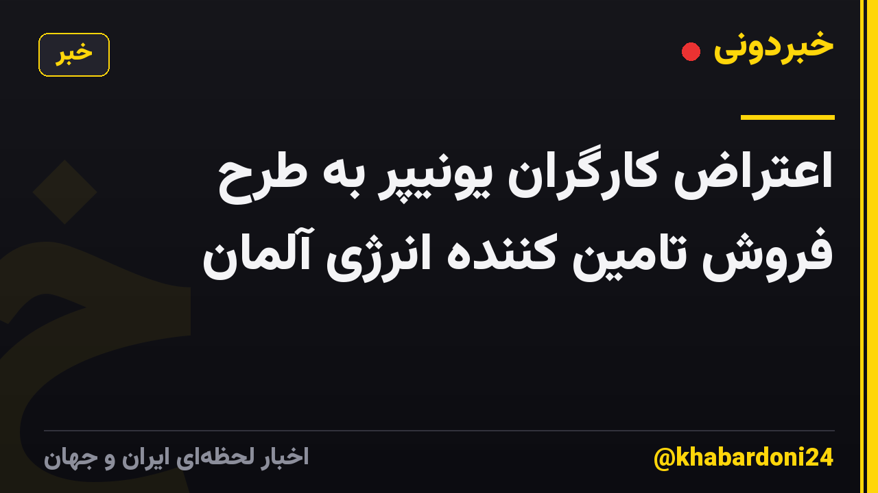 اعتراض کارگران یونیپر به طرح فروش تامین کننده انرژی آلمان