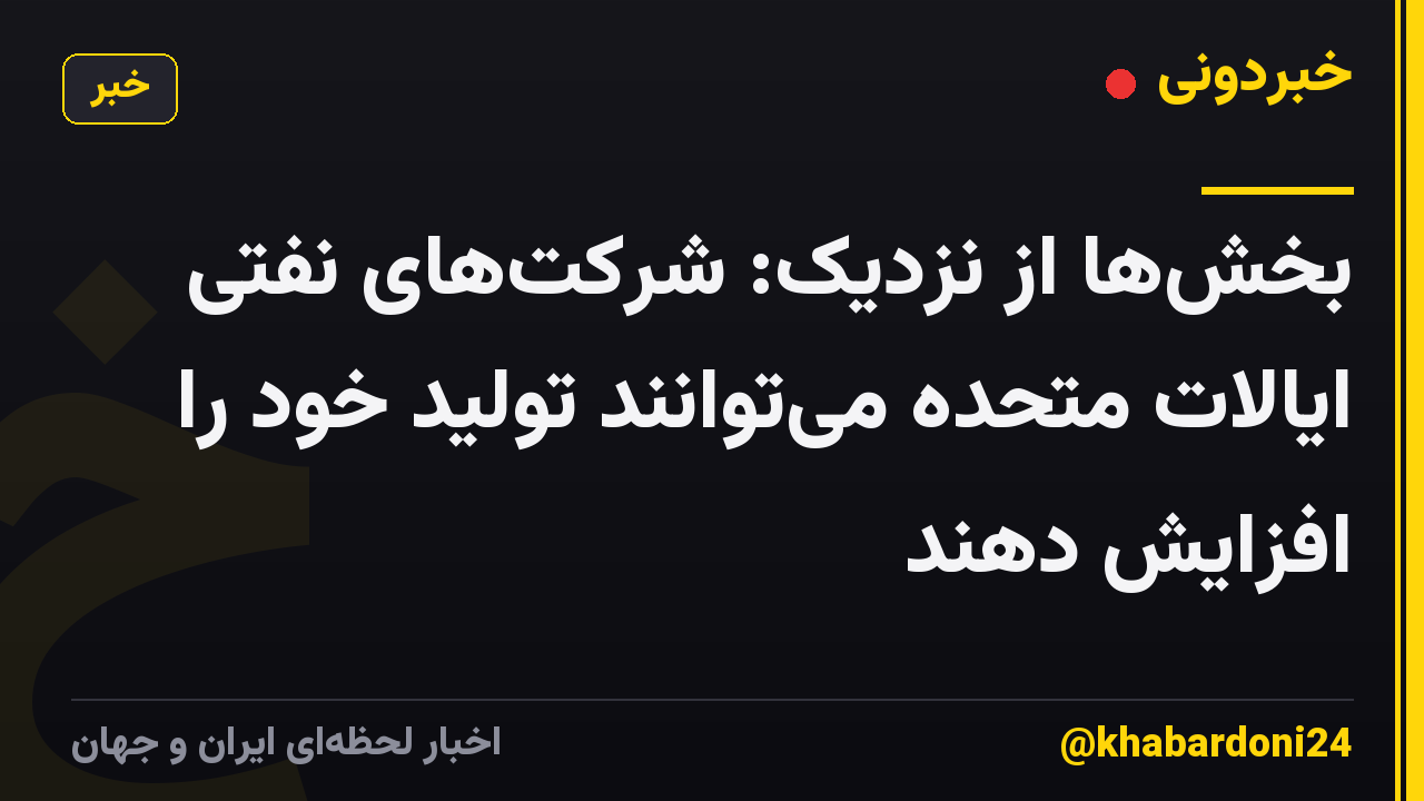 بخشها از نزدیک: شرکتهای نفتی ایالات متحده میتوانند تولید خود را افزایش دهند