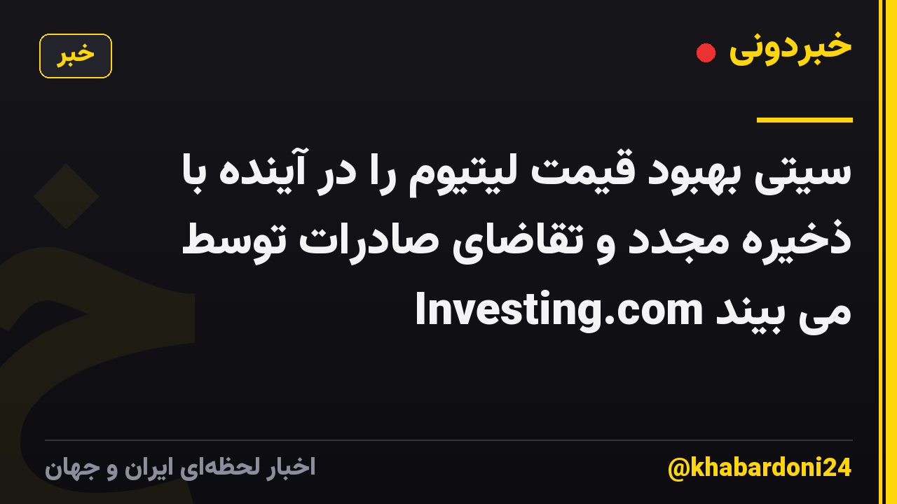 سیتی بهبود قیمت لیتیوم را در آینده با ذخیره مجدد و تقاضای صادرات توسط Investing.com می بیند