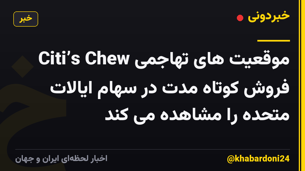 Citi’s Chew موقعیت های تهاجمی فروش کوتاه مدت در سهام ایالات متحده را مشاهده می کند
