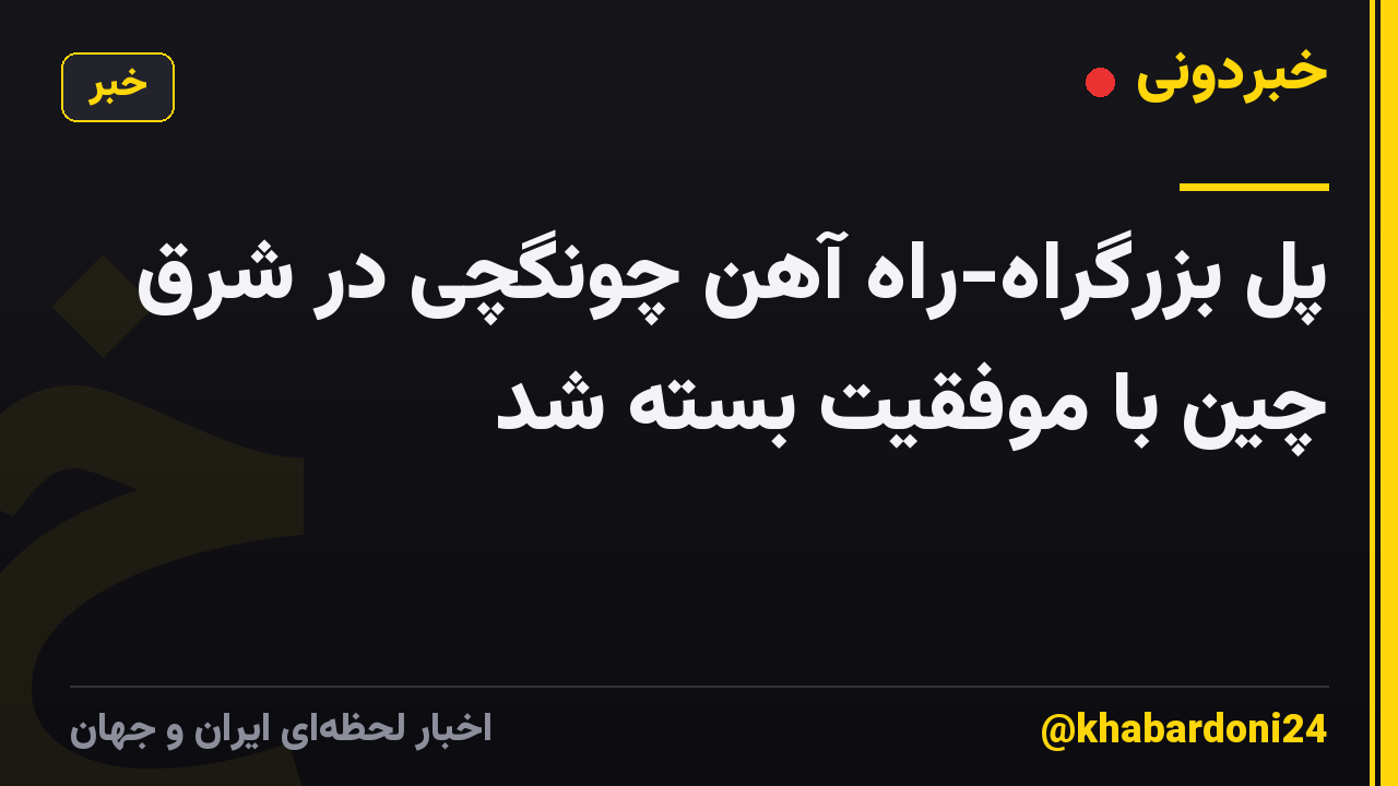 پل بزرگراه-راه آهن چونگچی در شرق چین با موفقیت بسته شد