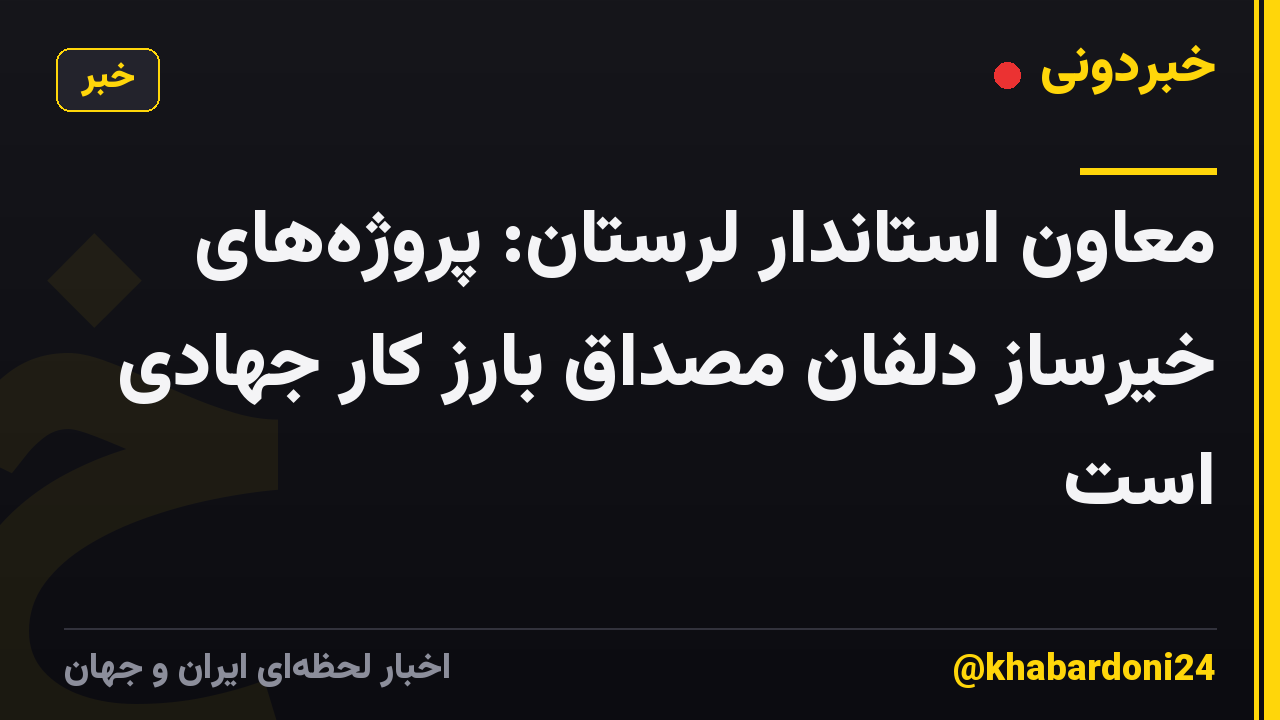معاون استاندار لرستان: پروژههای خیرساز دلفان مصداق بارز کار جهادی است