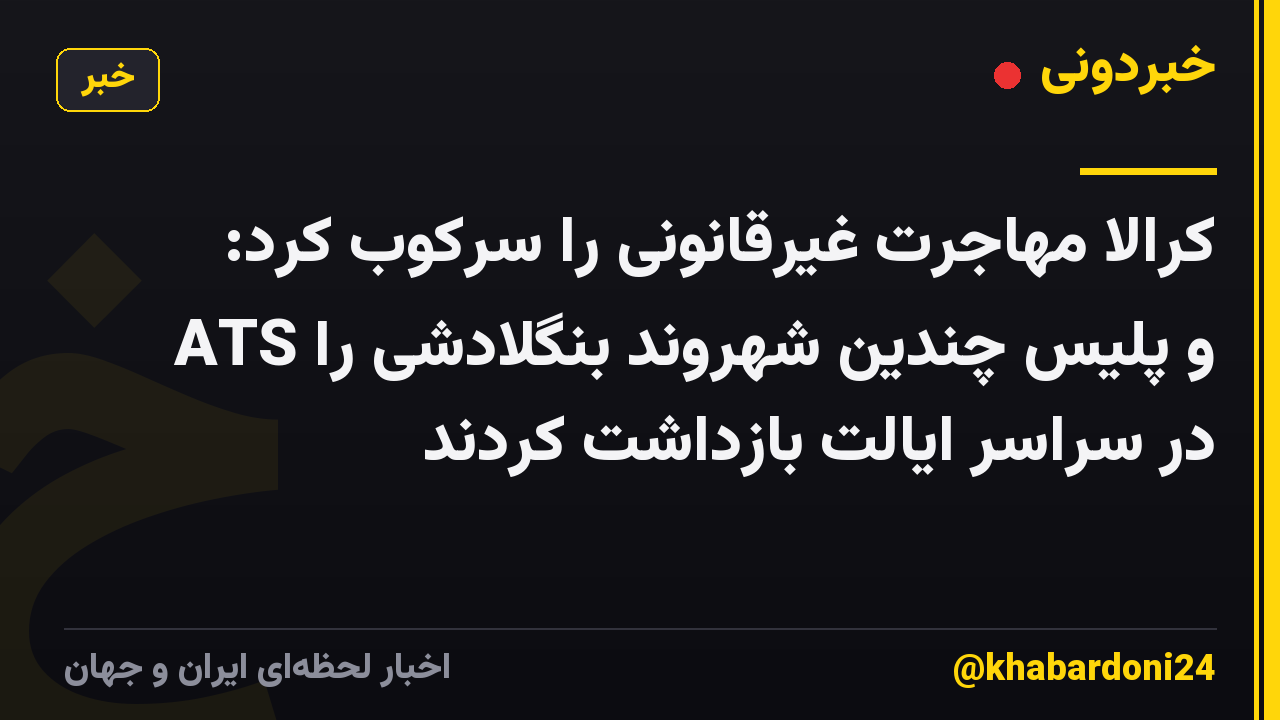کرالا مهاجرت غیرقانونی را سرکوب کرد: ATS و پلیس چندین شهروند بنگلادشی را در سراسر ایالت بازداشت کردند