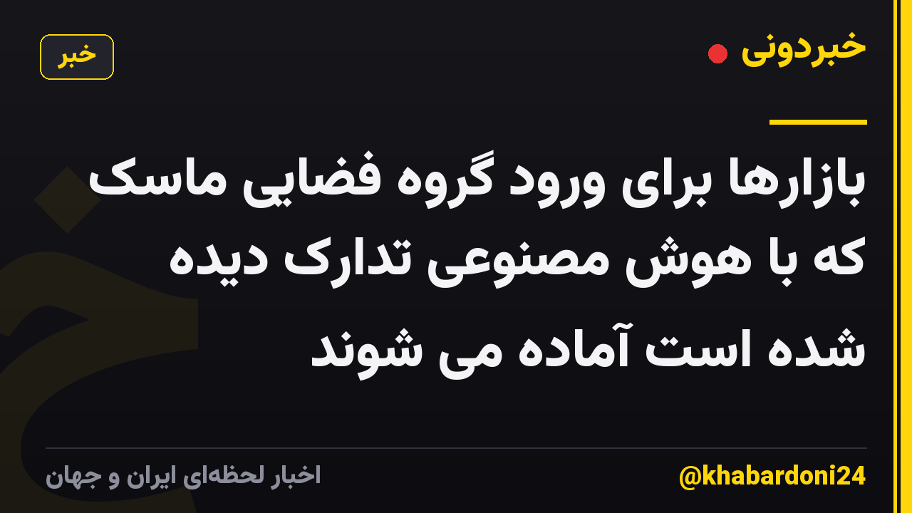 بازارها برای ورود گروه فضایی ماسک که با هوش مصنوعی تدارک دیده شده است آماده می شوند
