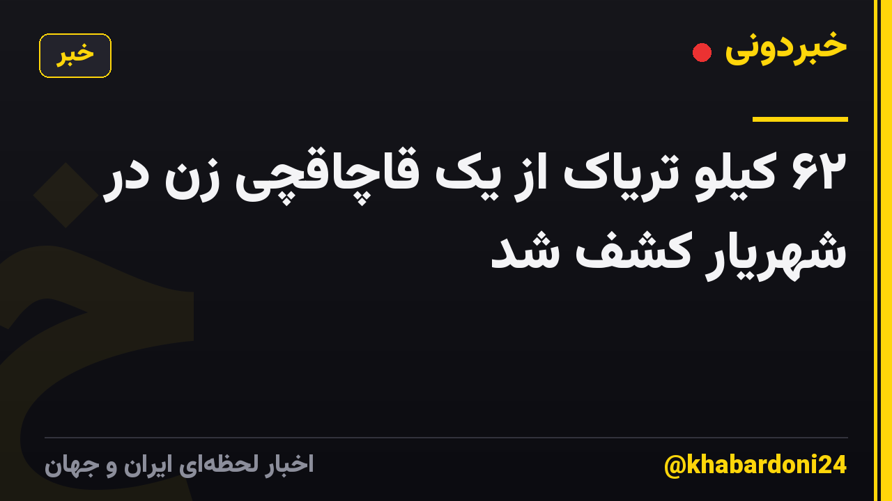۶۲ کیلو تریاک از یک قاچاقچی زن در شهریار کشف شد