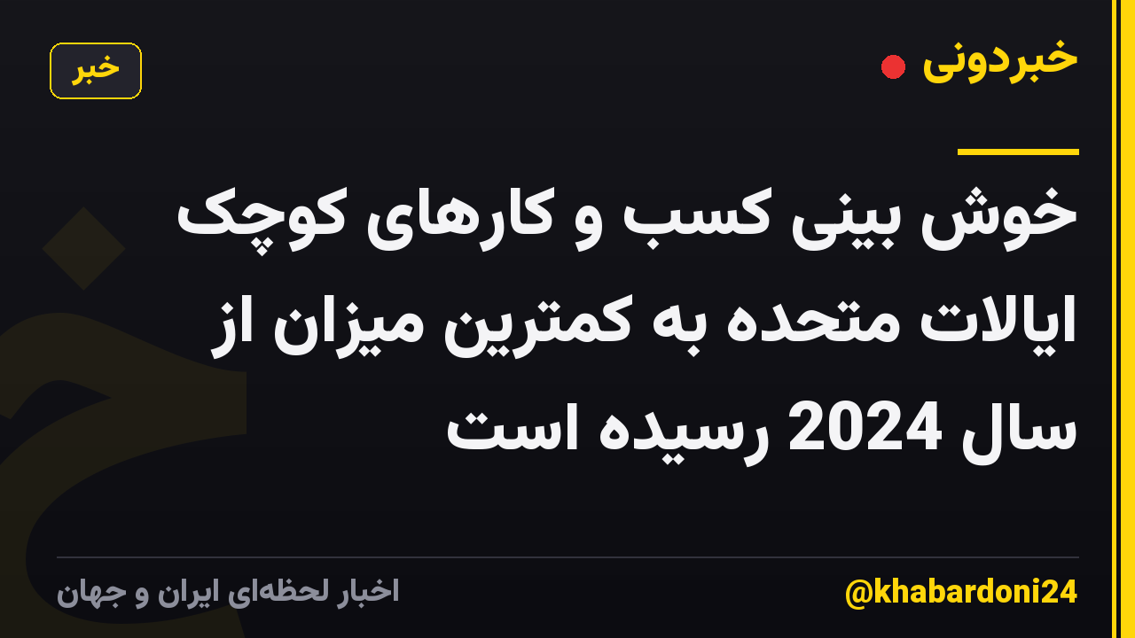 خوش بینی کسب و کارهای کوچک ایالات متحده به کمترین میزان از سال 2024 رسیده است