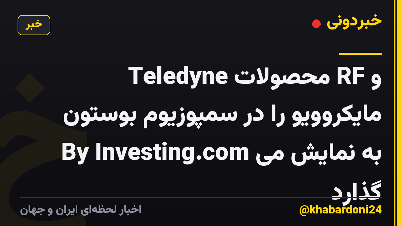 Teledyne محصولات RF و مایکروویو را در سمپوزیوم بوستون By Investing.com به نمایش می گذارد