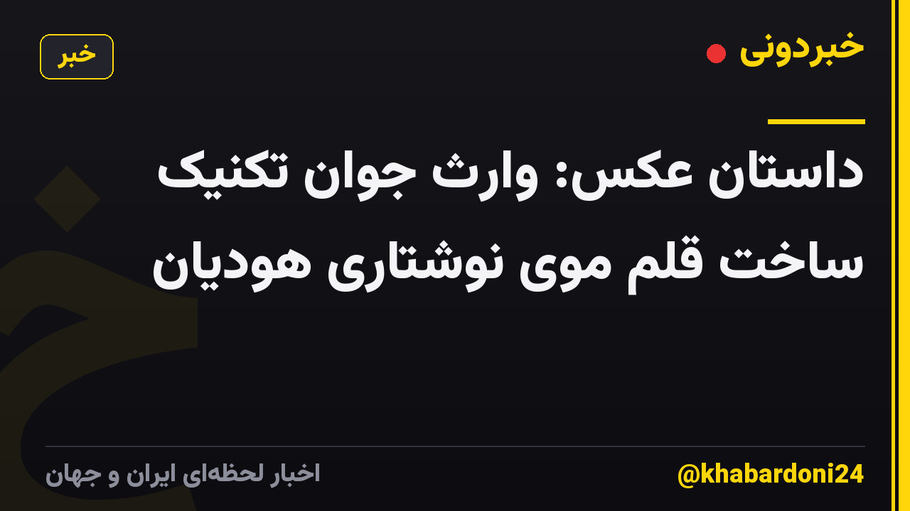 داستان عکس: وارث جوان تکنیک ساخت قلم موی نوشتاری هودیان