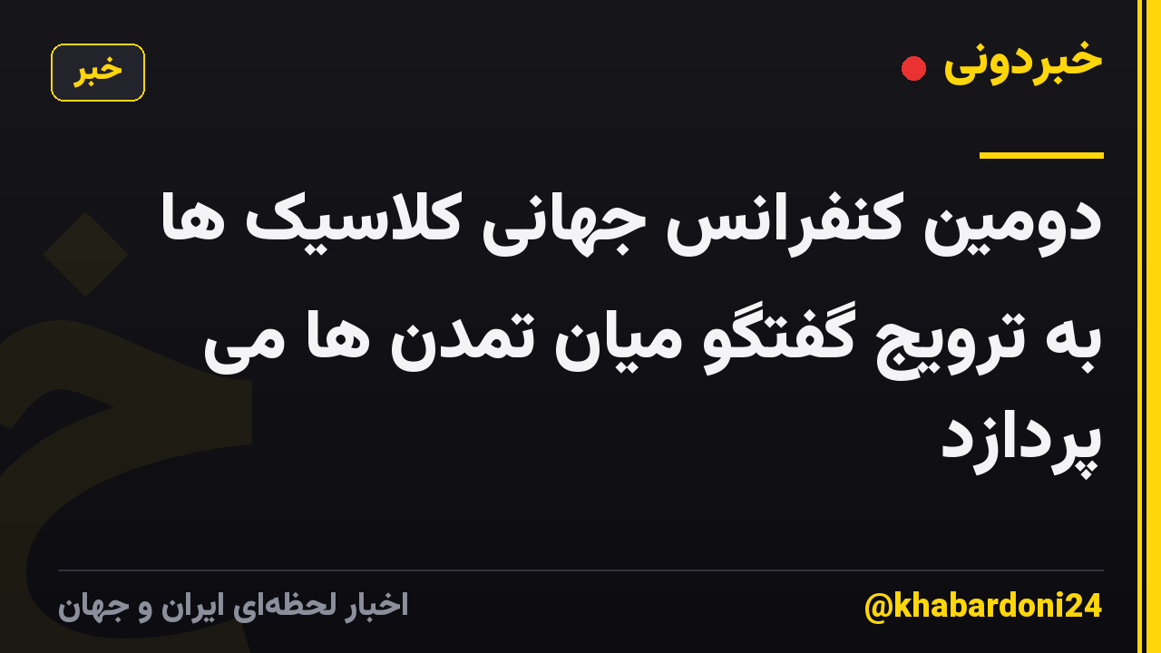 دومین کنفرانس جهانی کلاسیک ها به ترویج گفتگو میان تمدن ها می پردازد