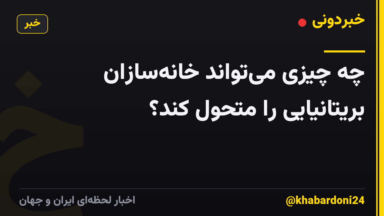چه چیزی میتواند خانهسازان بریتانیایی را متحول کند؟