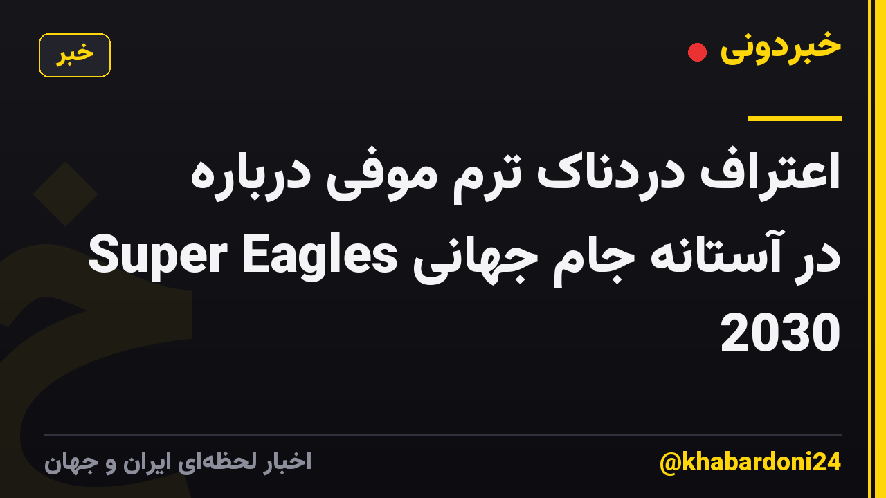 اعتراف دردناک ترم موفی درباره Super Eagles در آستانه جام جهانی 2030