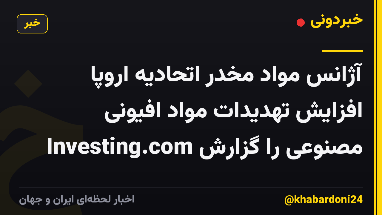 آژانس مواد مخدر اتحادیه اروپا افزایش تهدیدات مواد افیونی مصنوعی را گزارش Investing.com