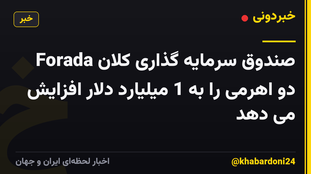 Forada صندوق سرمایه گذاری کلان دو اهرمی را به 1 میلیارد دلار افزایش می دهد