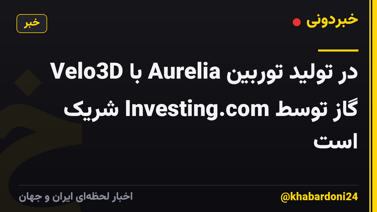 Velo3D با Aurelia در تولید توربین گاز توسط Investing.com شریک است