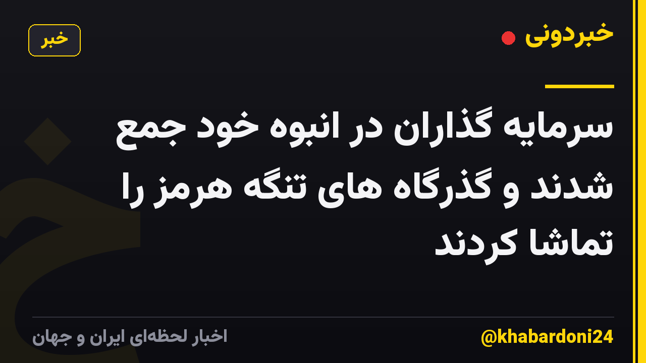 سرمایه گذاران در انبوه خود جمع شدند و گذرگاه های تنگه هرمز را تماشا کردند