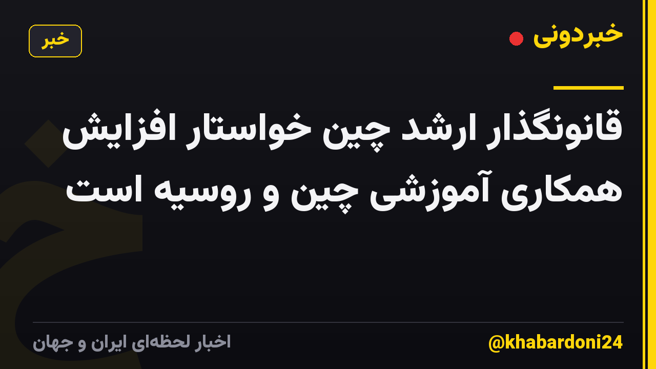 قانونگذار ارشد چین خواستار افزایش همکاری آموزشی چین و روسیه است