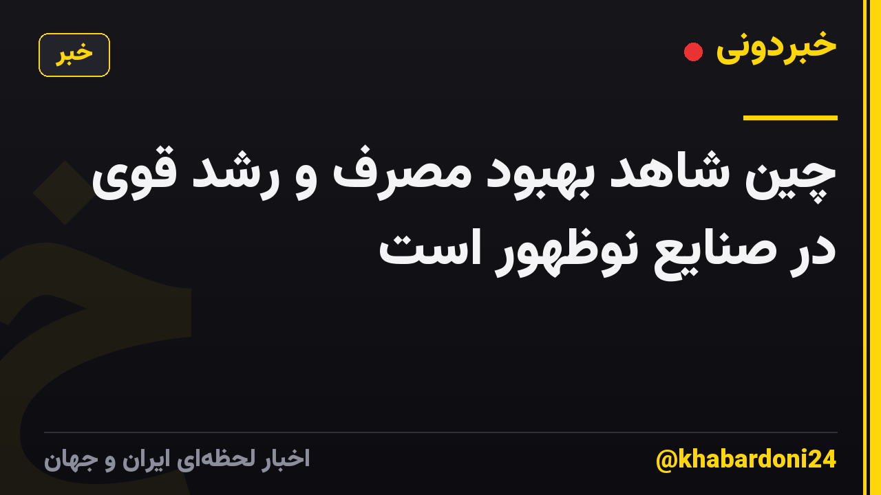چین شاهد بهبود مصرف و رشد قوی در صنایع نوظهور است