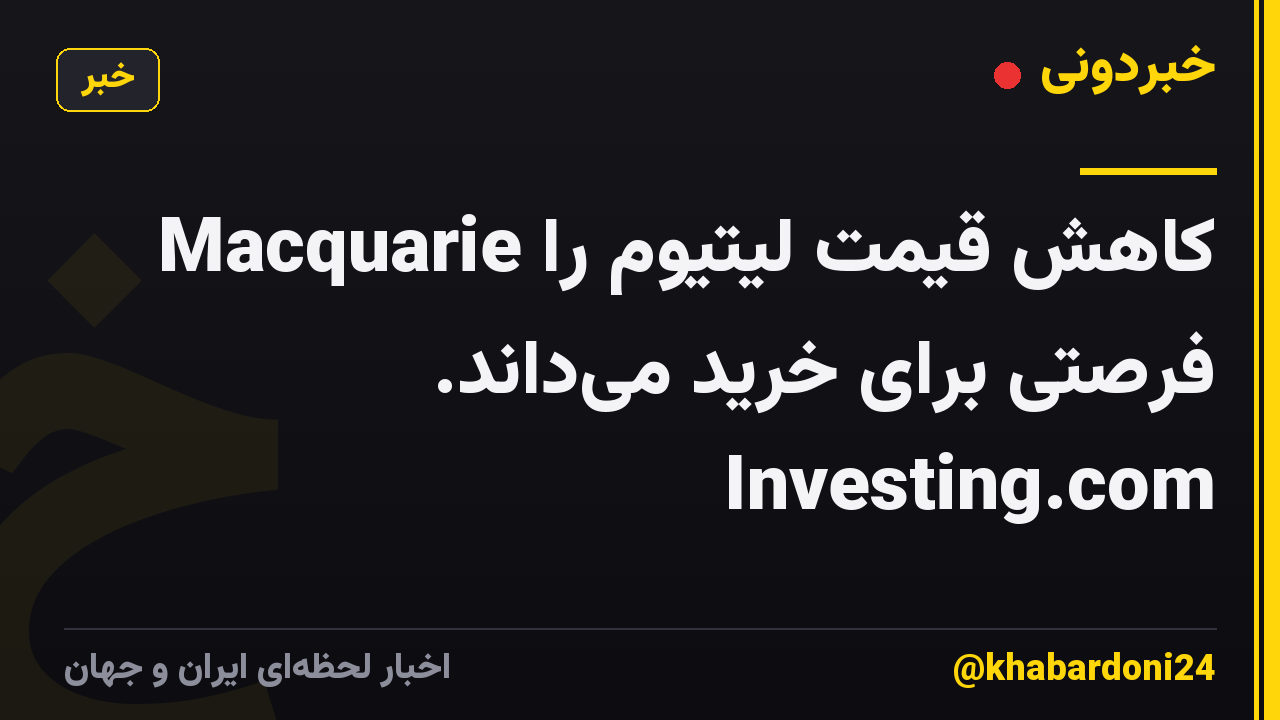 Macquarie کاهش قیمت لیتیوم را فرصتی برای خرید می‌داند. Investing.com