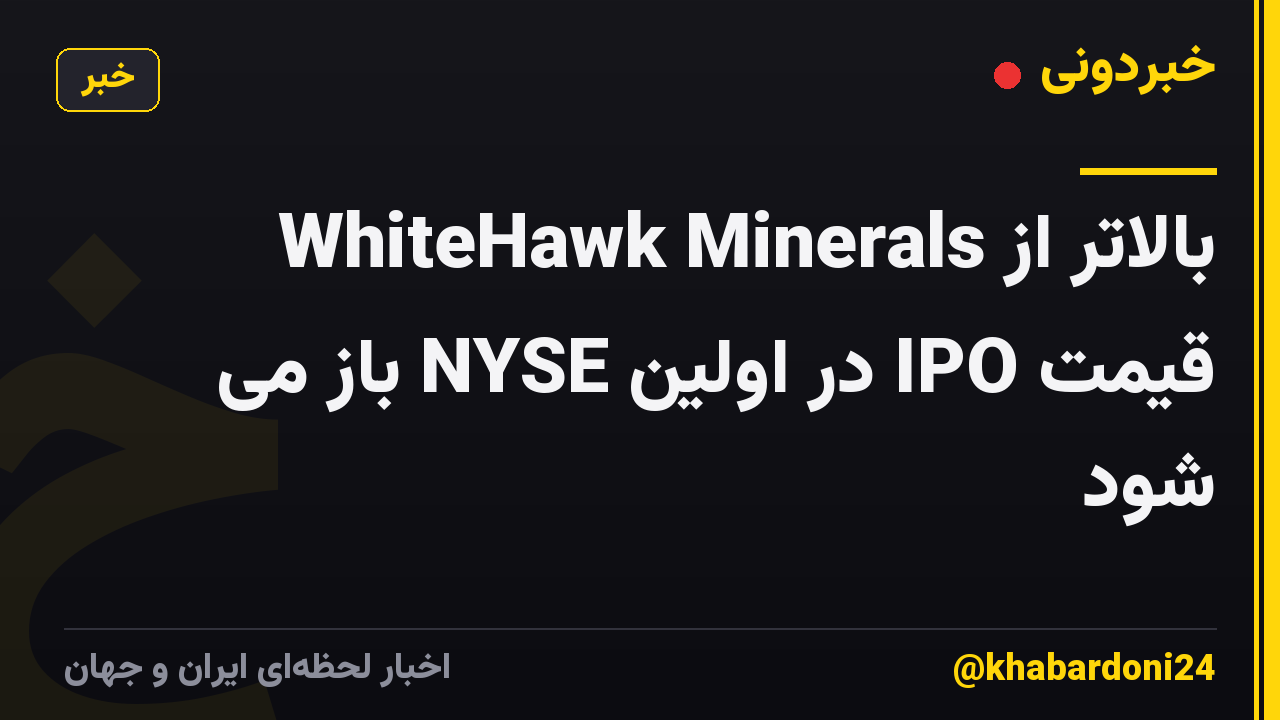 WhiteHawk Minerals بالاتر از قیمت IPO در اولین NYSE باز می شود