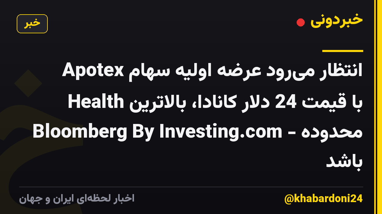 انتظار می‌رود عرضه اولیه سهام Apotex Health با قیمت 24 دلار کانادا، بالاترین محدوده - Bloomberg By Investing.com باشد