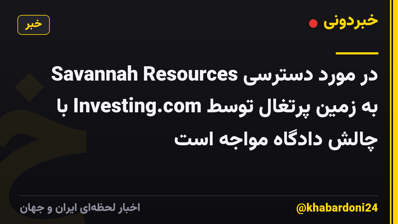 Savannah Resources در مورد دسترسی به زمین پرتغال توسط Investing.com با چالش دادگاه مواجه است