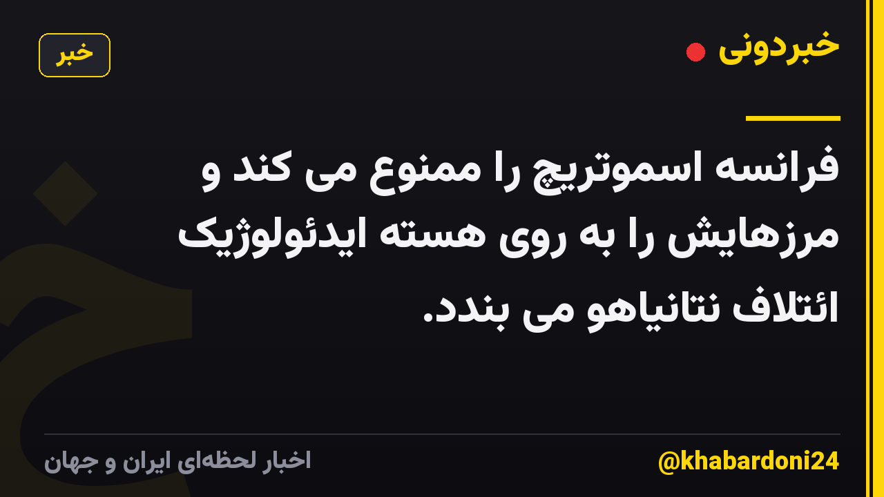 فرانسه اسموتریچ را ممنوع می کند و مرزهایش را به روی هسته ایدئولوژیک ائتلاف نتانیاهو می بندد.