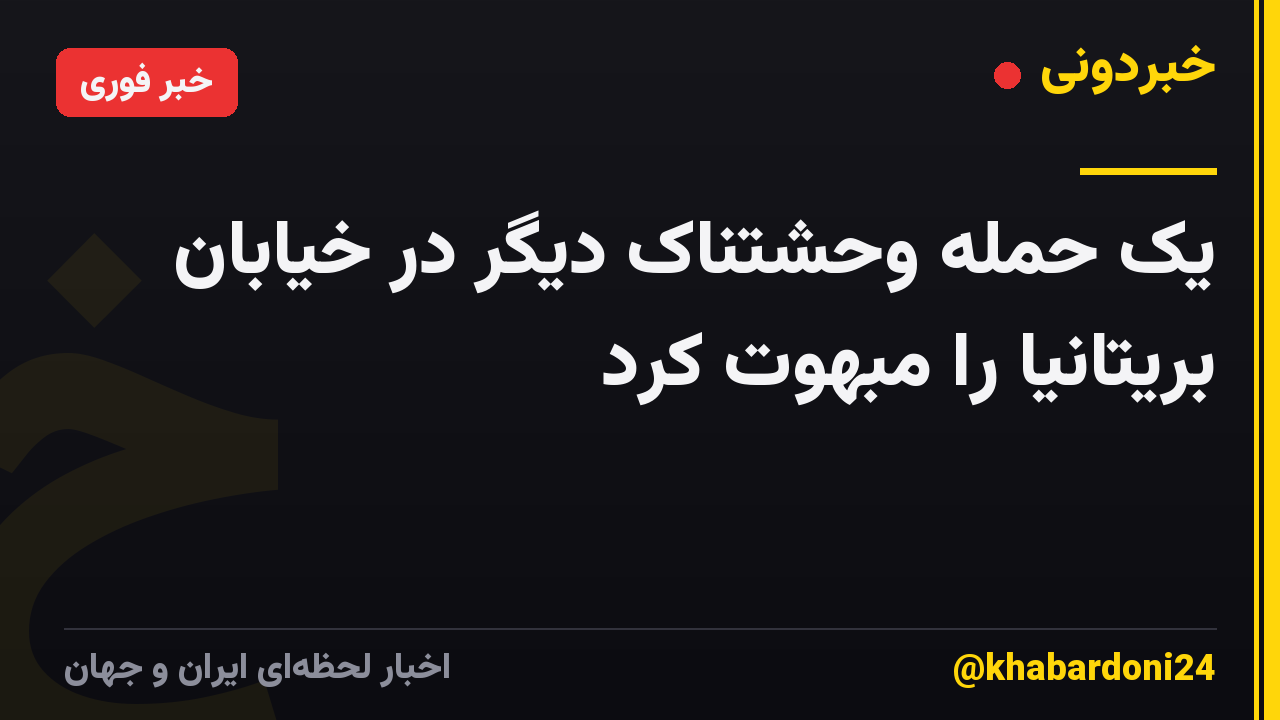 یک حمله وحشتناک دیگر در خیابان بریتانیا را مبهوت کرد