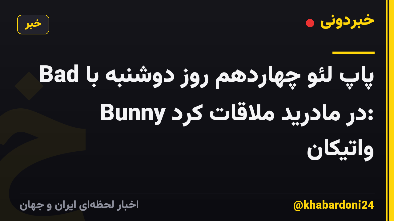 پاپ لئو چهاردهم روز دوشنبه با Bad Bunny در مادرید ملاقات کرد: واتیکان