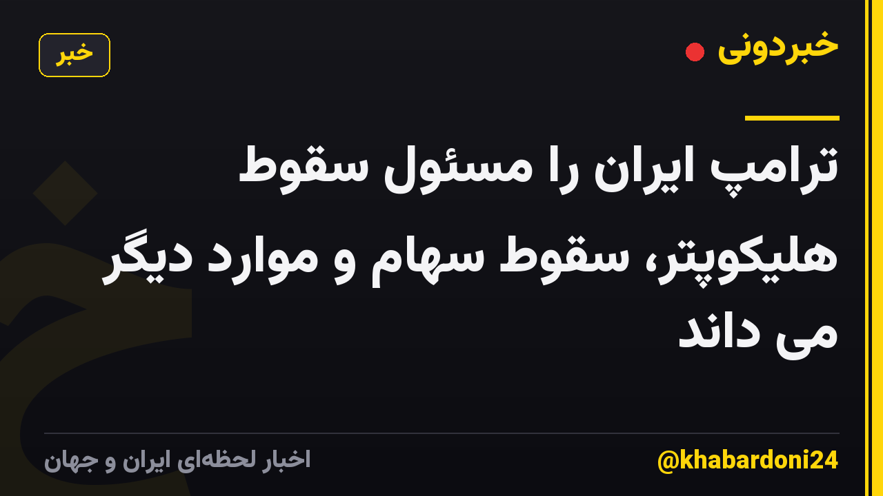 ترامپ ایران را مسئول سقوط هلیکوپتر، سقوط سهام و موارد دیگر می داند