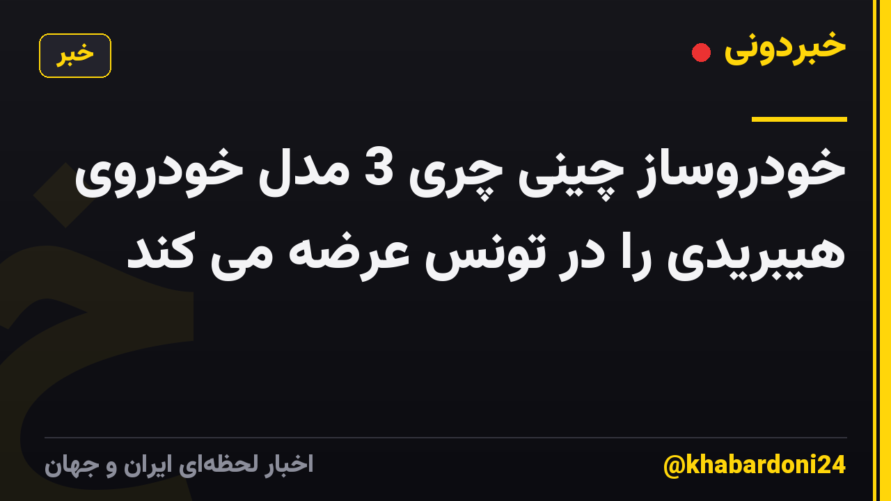 خودروساز چینی چری 3 مدل خودروی هیبریدی را در تونس عرضه می کند