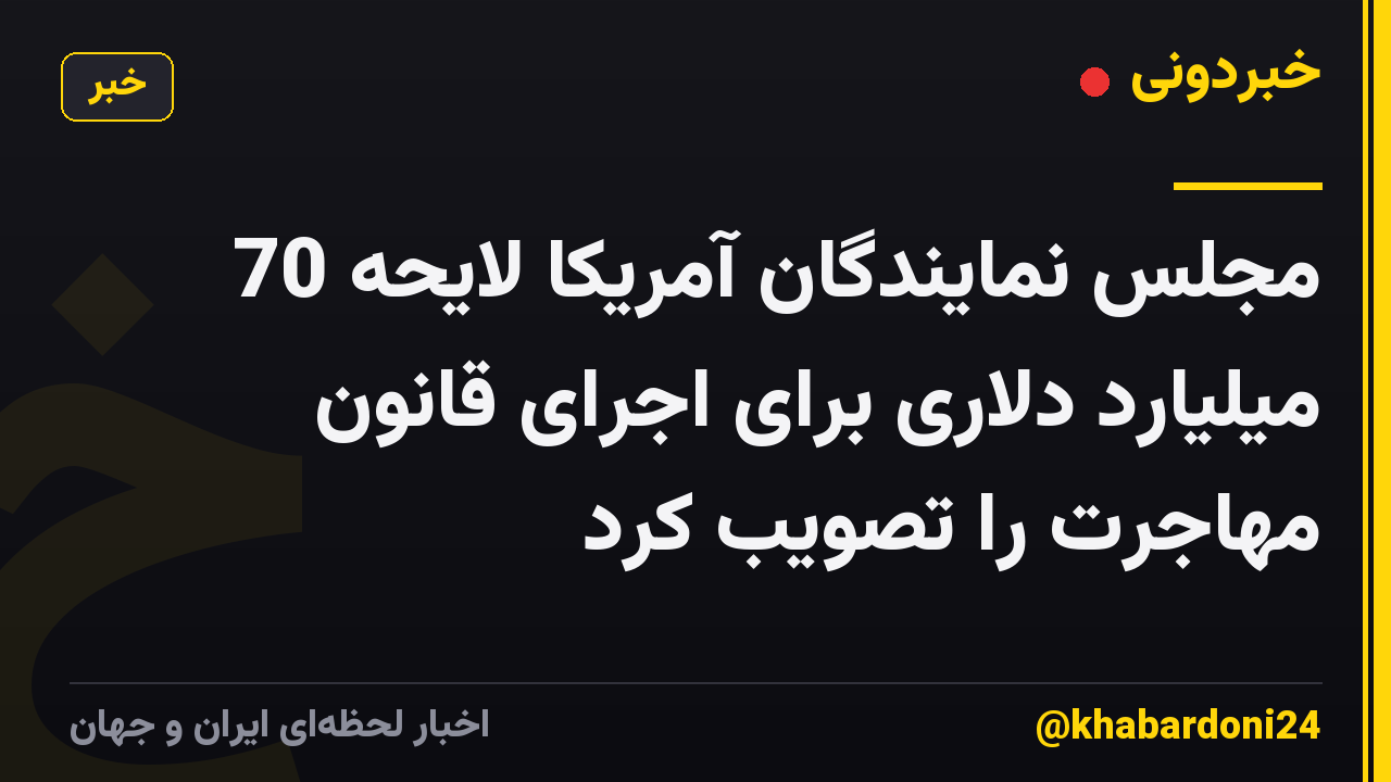 مجلس نمایندگان آمریکا لایحه 70 میلیارد دلاری برای اجرای قانون مهاجرت را تصویب کرد