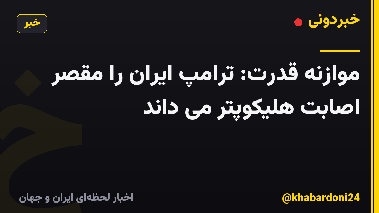 موازنه قدرت: ترامپ ایران را مقصر اصابت هلیکوپتر می داند