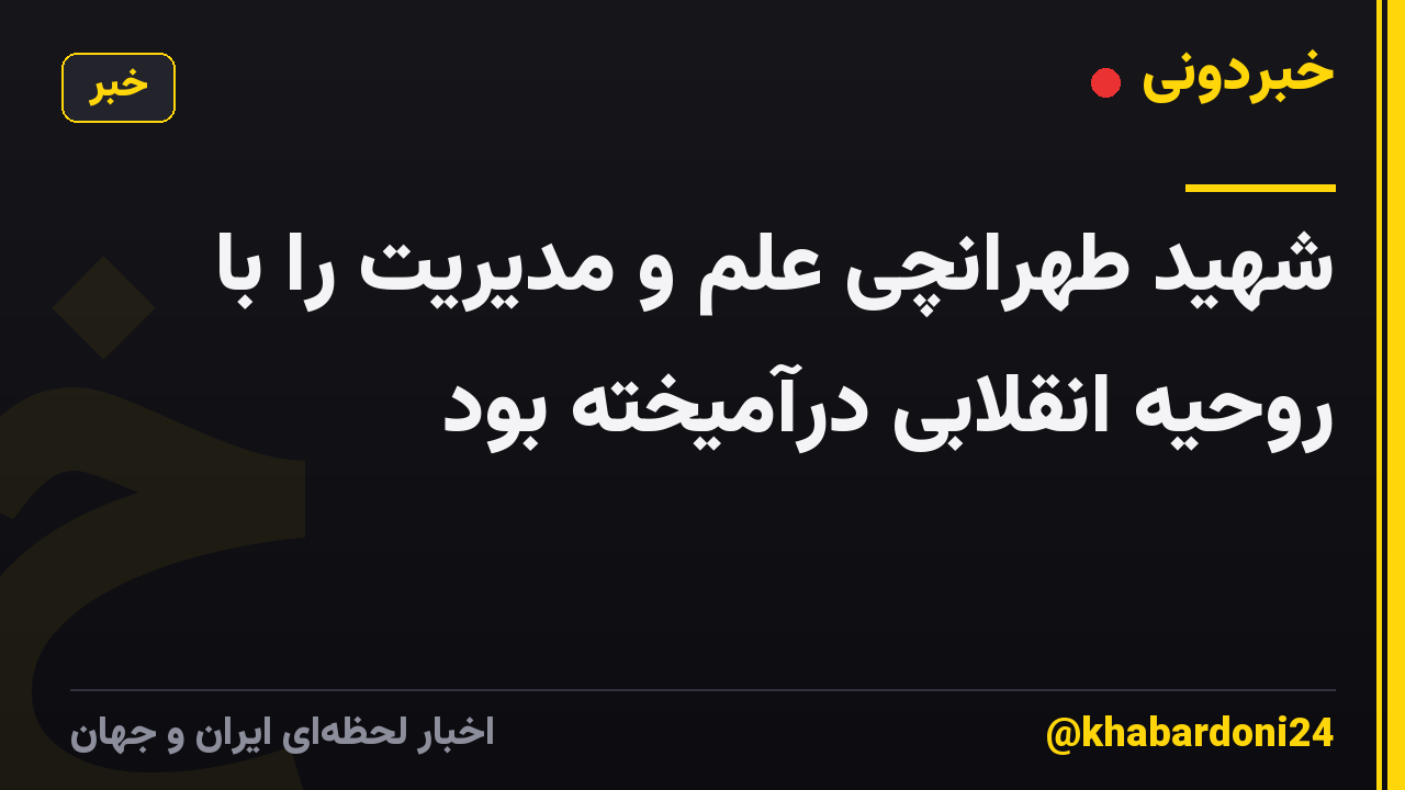 شهید طهرانچی علم و مدیریت را با روحیه انقلابی درآمیخته بود