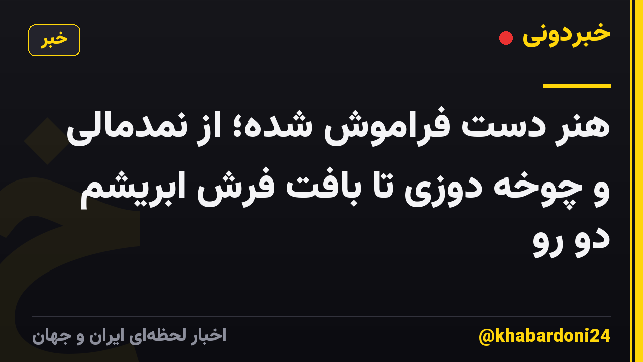 هنر دست فراموش شده؛ از نمدمالی و چوخه دوزی تا بافت فرش ابریشم دو رو