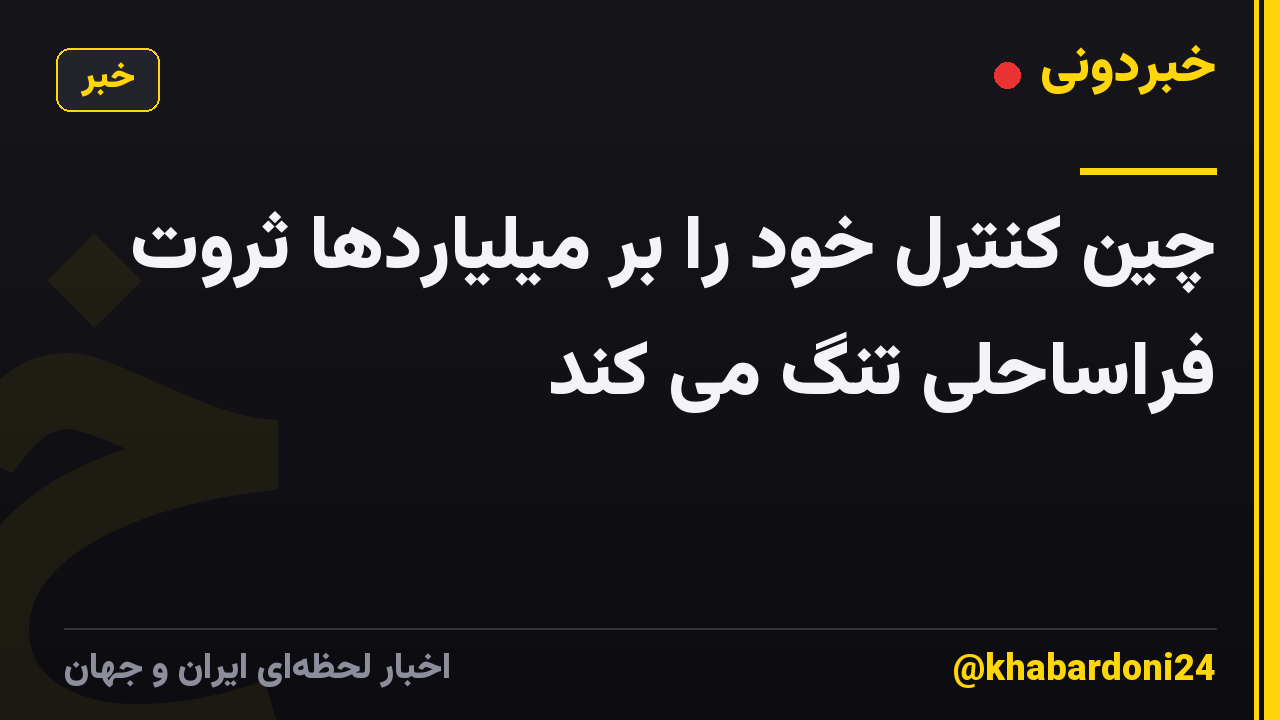 چین کنترل خود را بر میلیاردها ثروت فراساحلی تنگ می کند