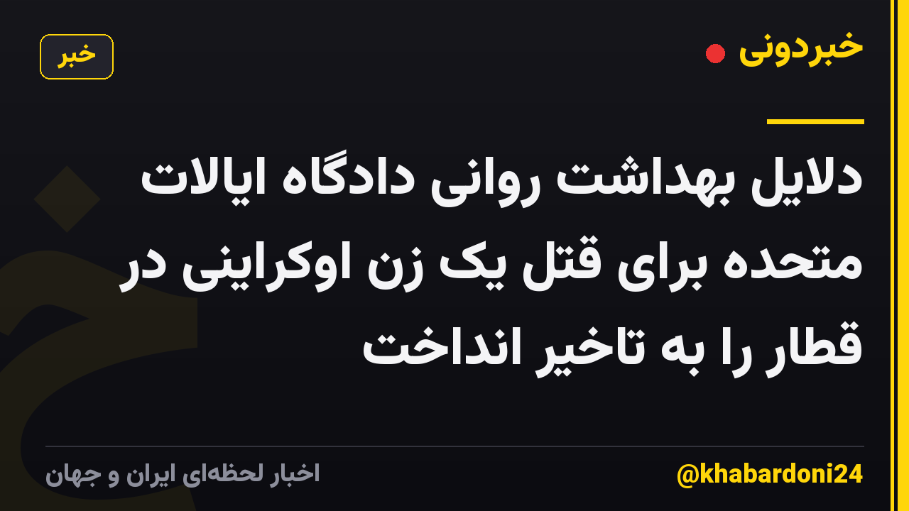 دلایل بهداشت روانی دادگاه ایالات متحده برای قتل یک زن اوکراینی در قطار را به تاخیر انداخت