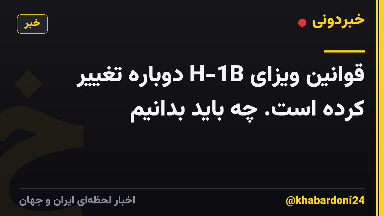 قوانین ویزای H-1B دوباره تغییر کرده است. چه باید بدانیم