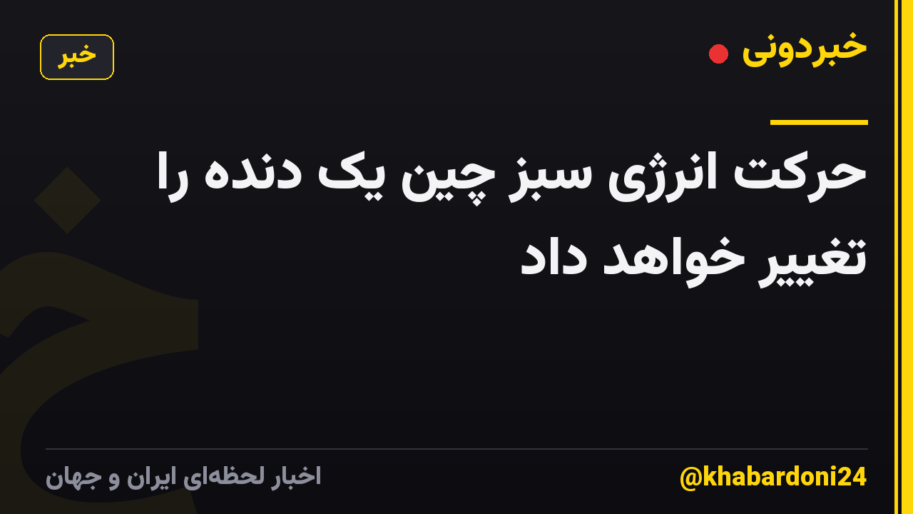 حرکت انرژی سبز چین یک دنده را تغییر خواهد داد