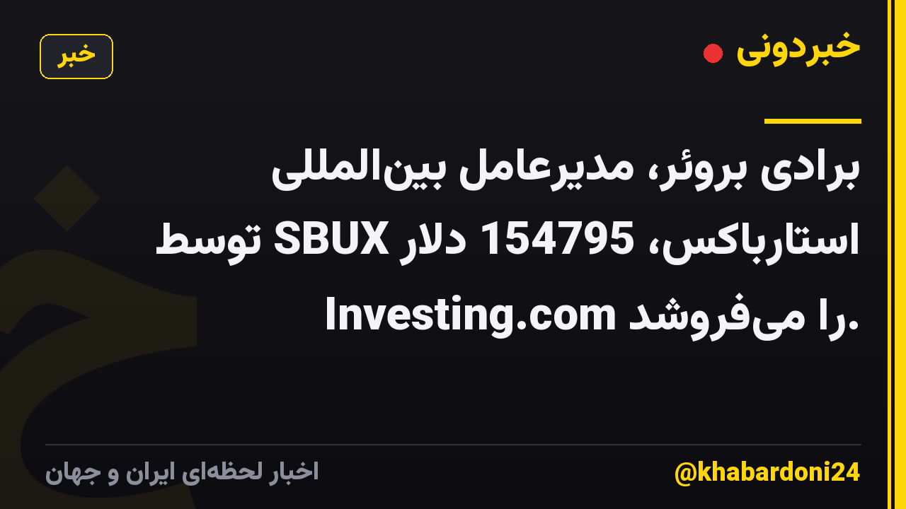 برادی بروئر، مدیرعامل بینالمللی استارباکس، 154795 دلار SBUX توسط Investing.com را میفروشد.