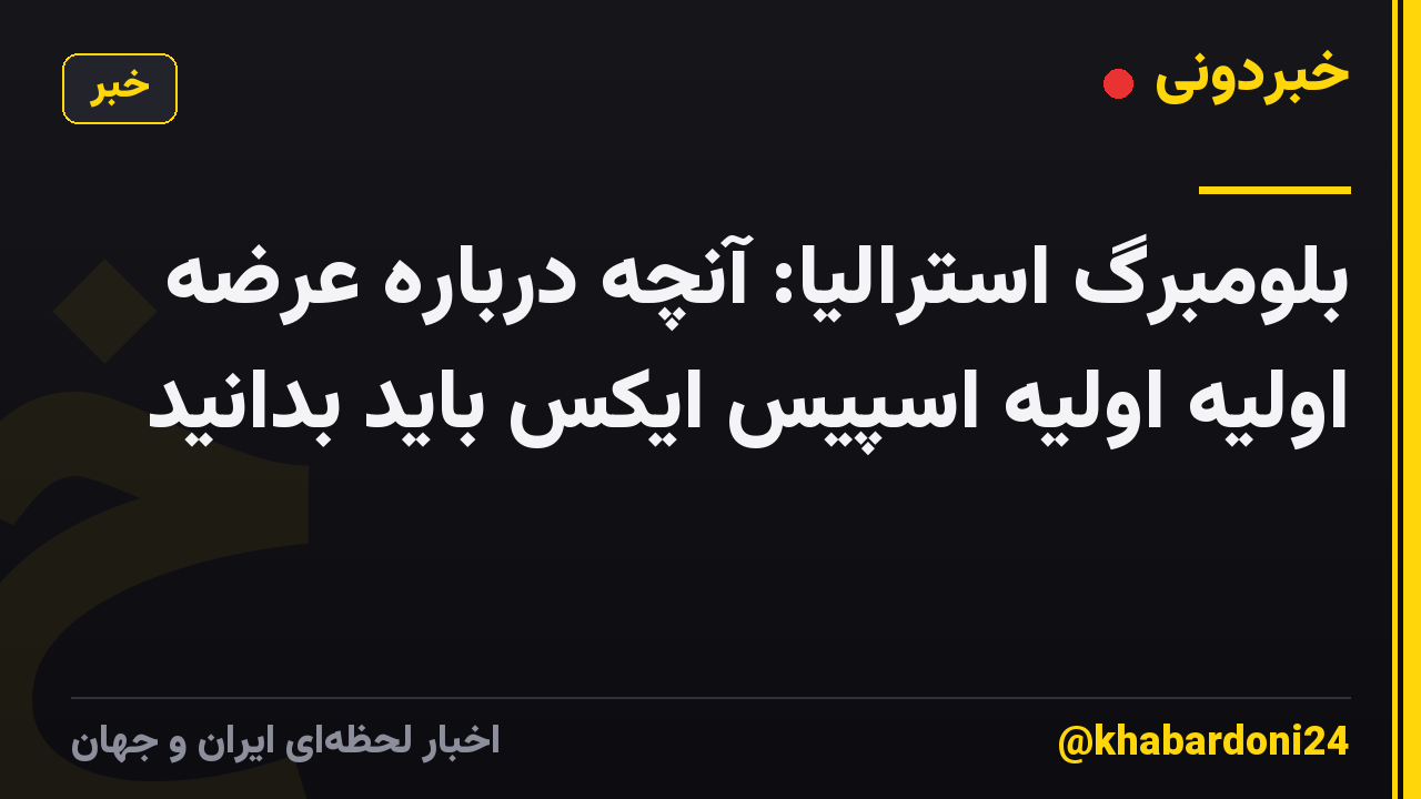 بلومبرگ استرالیا: آنچه درباره عرضه اولیه اولیه اسپیس ایکس باید بدانید