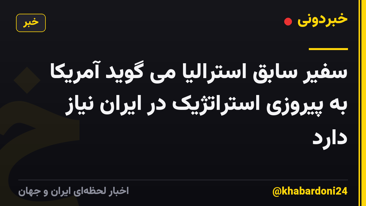 سفیر سابق استرالیا می گوید آمریکا به پیروزی استراتژیک در ایران نیاز دارد