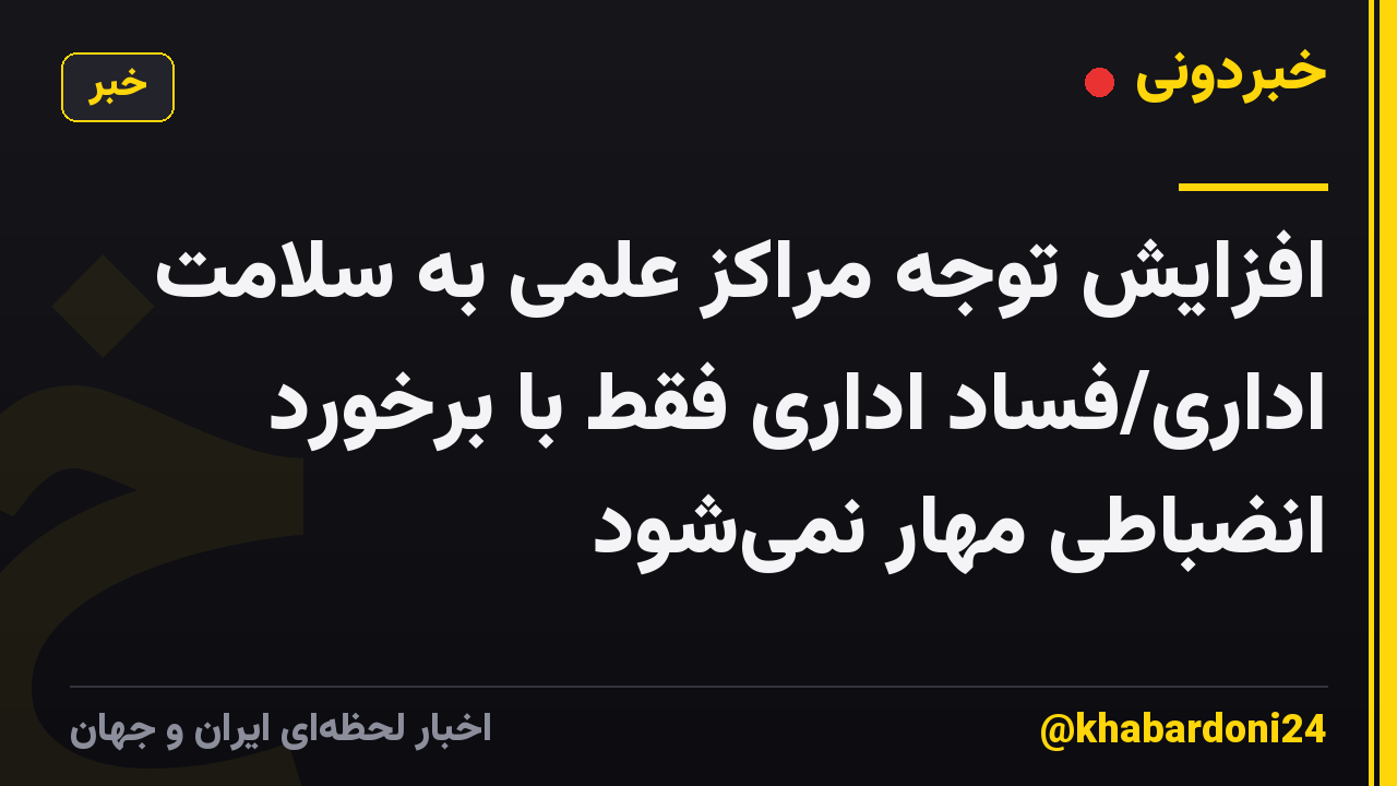 افزایش توجه مراکز علمی به سلامت اداری/فساد اداری فقط با برخورد انضباطی مهار نمیشود