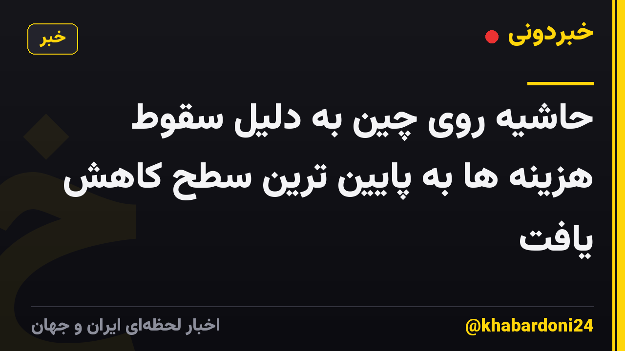 حاشیه روی چین به دلیل سقوط هزینه ها به پایین ترین سطح کاهش یافت