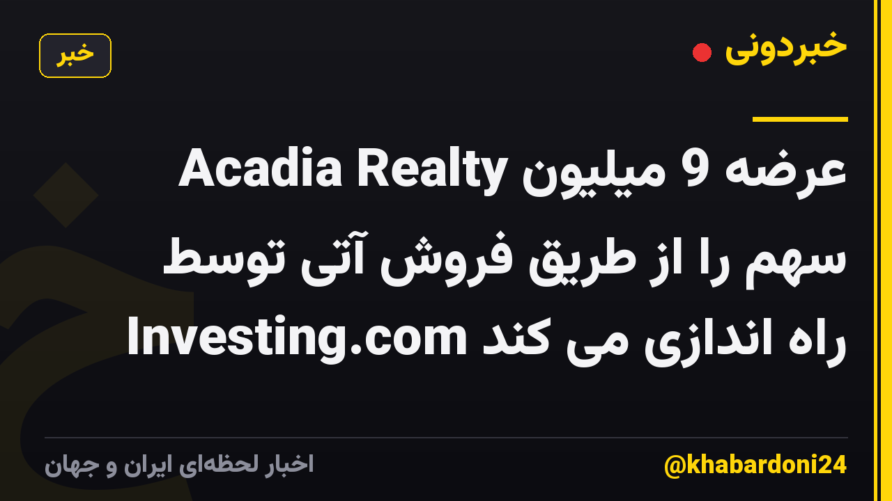 Acadia Realty عرضه 9 میلیون سهم را از طریق فروش آتی توسط Investing.com راه اندازی می کند