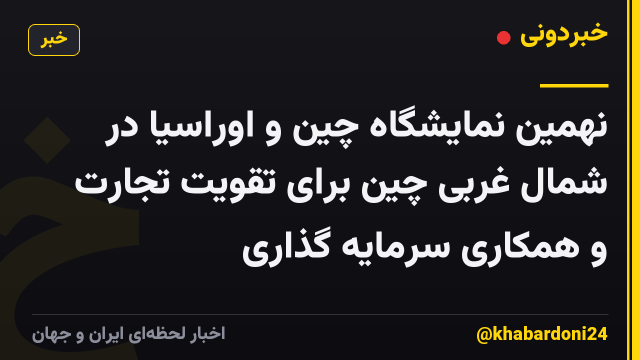 نهمین نمایشگاه چین و اوراسیا در شمال غربی چین برای تقویت تجارت و همکاری سرمایه گذاری
