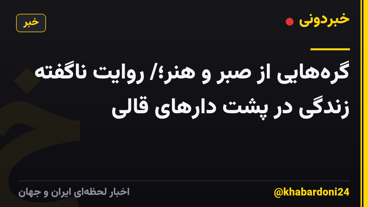 گرههایی از صبر و هنر؛/ روایت ناگفته زندگی در پشت دارهای قالی