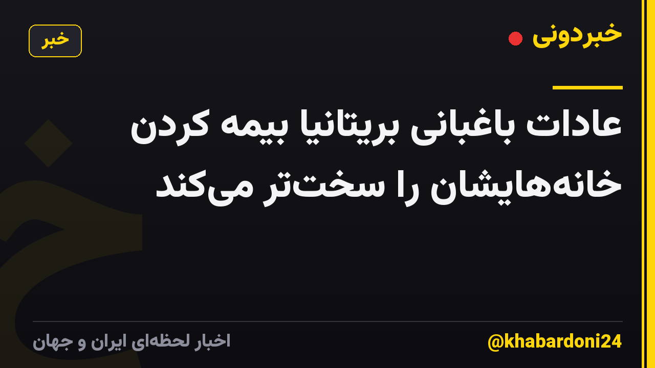 عادات باغبانی بریتانیا بیمه کردن خانه‌هایشان را سخت‌تر می‌کند