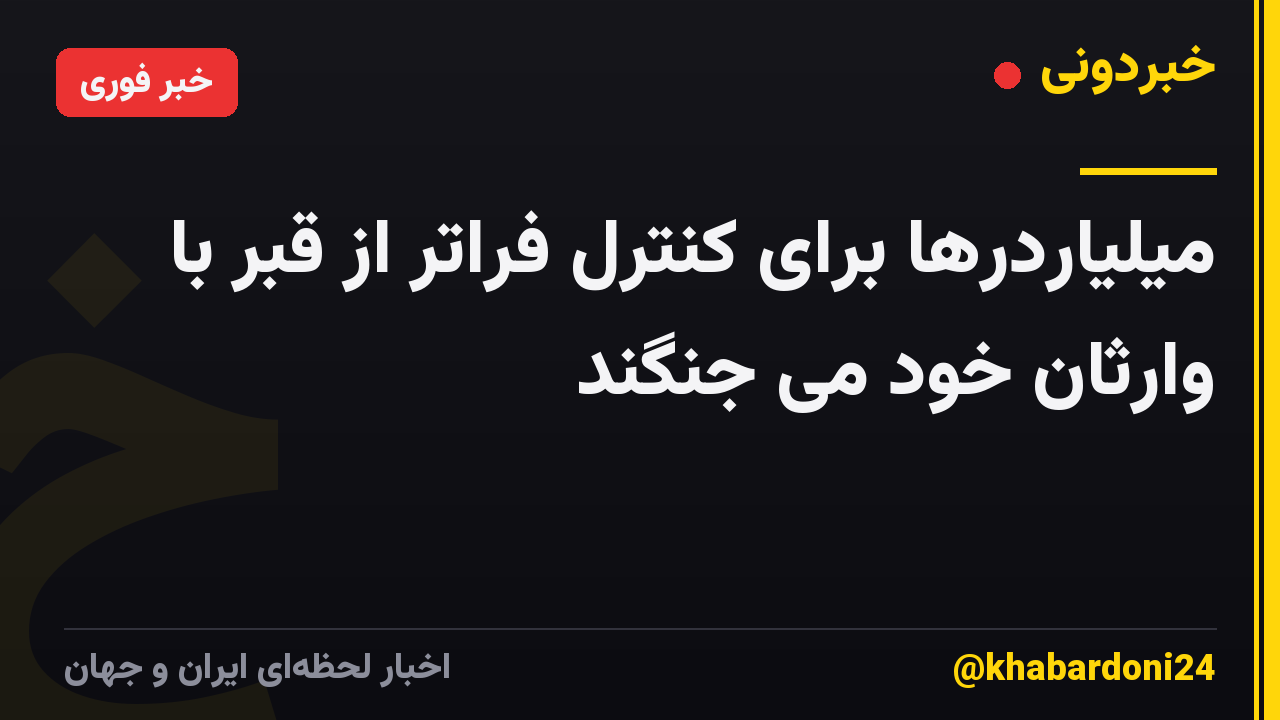 میلیاردرها برای کنترل فراتر از قبر با وارثان خود می جنگند