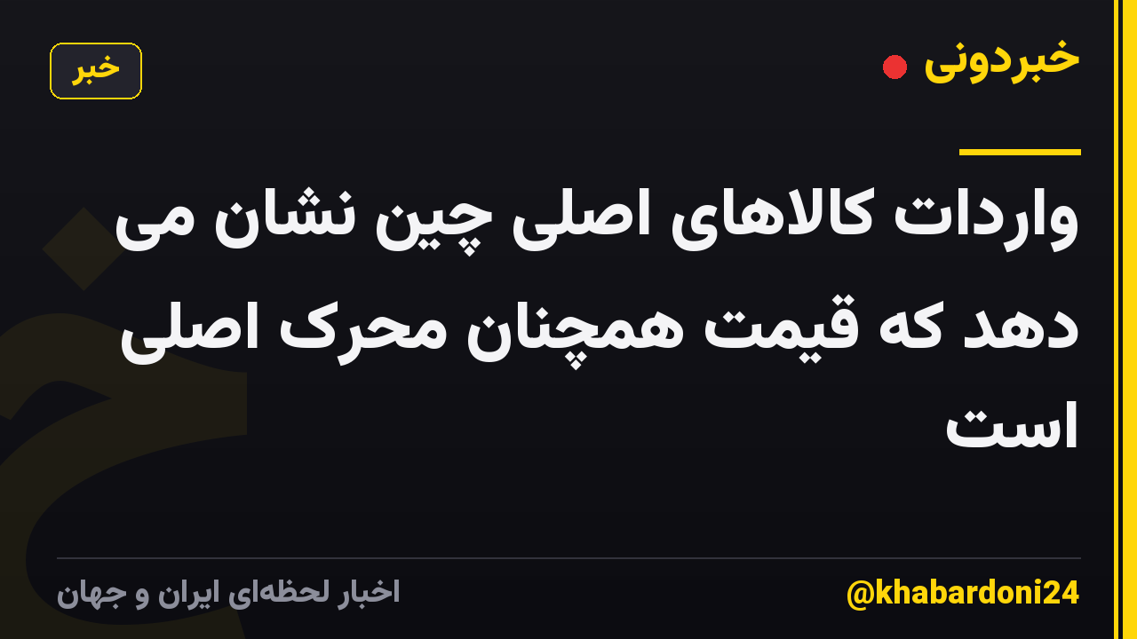 واردات کالاهای اصلی چین نشان می دهد که قیمت همچنان محرک اصلی است